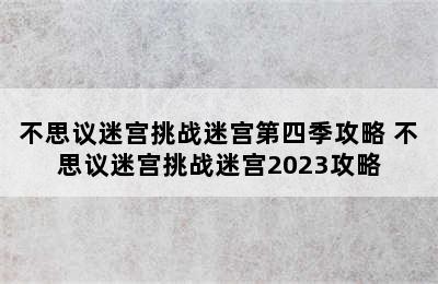 不思议迷宫挑战迷宫第四季攻略 不思议迷宫挑战迷宫2023攻略